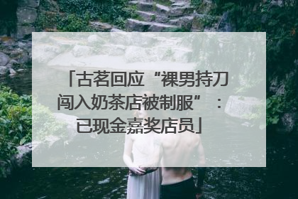 古茗回应“裸男持刀闯入奶茶店被制服”：已现金嘉奖店员