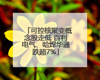 可控核聚变概念股走低 百利电气、哈焊华通跌超7%