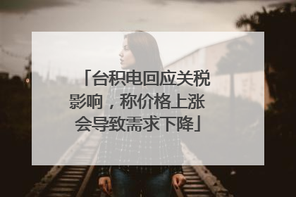 台积电回应关税影响，称价格上涨会导致需求下降