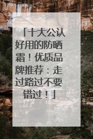 十大公认好用的防晒霜！优质品牌推荐：走过路过不要错过！
