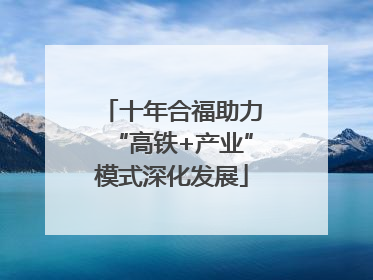 十年合福助力“高铁+产业”模式深化发展