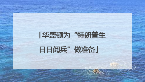 华盛顿为“特朗普生日日阅兵”做准备