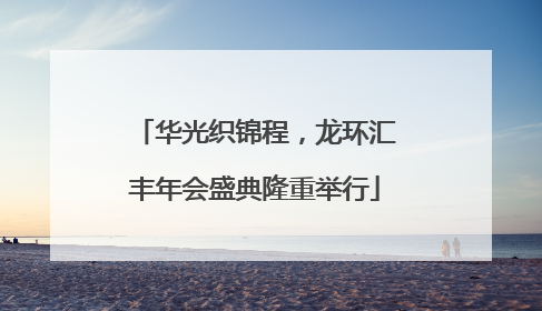 华光织锦程，龙环汇丰年会盛典隆重举行
