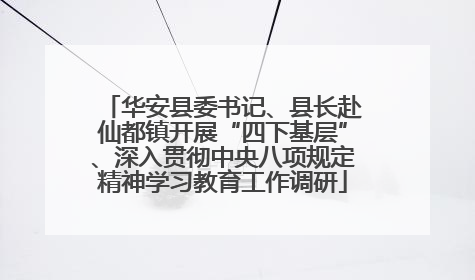 华安县委书记、县长赴仙都镇开展“四下基层”、深入贯彻中央八项规定精神学习教育工作调研
