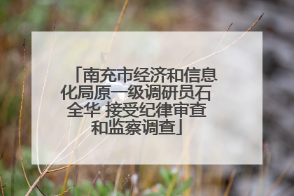 南充市经济和信息化局原一级调研员石全华 接受纪律审查和监察调查