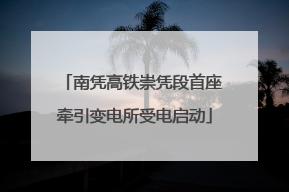 南凭高铁崇凭段首座牵引变电所受电启动