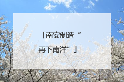南安制造“再下南洋”