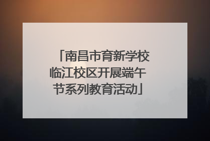 南昌市育新学校临江校区开展端午节系列教育活动