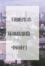 南阳生态环境质量稳中向好