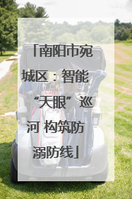 南阳市宛城区：智能“天眼”巡河 构筑防溺防线