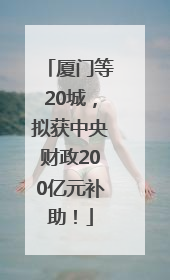 厦门等20城，拟获中央财政200亿元补助！
