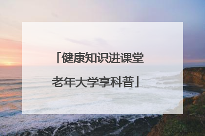 健康知识进课堂 老年大学享科普