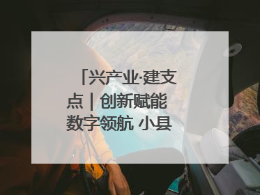 兴产业·建支点｜创新赋能 数字领航 小县城迎来大发展