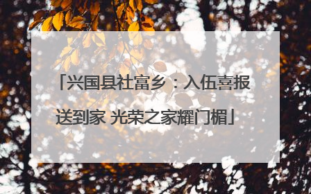 兴国县社富乡：入伍喜报送到家 光荣之家耀门楣