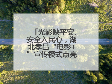 光影映平安、安全入民心，湖北孝昌“电影+”宣传模式点亮乡村安全路