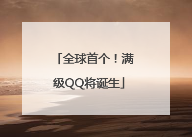 全球首个！满级QQ将诞生