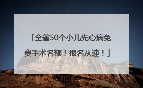 全省50个小儿先心病免费手术名额！报名从速！