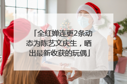 全红婵连更2条动态为陈艺文庆生，晒出最新收获的玩偶