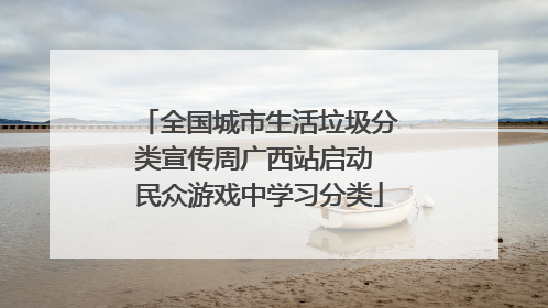 全国城市生活垃圾分类宣传周广西站启动 民众游戏中学习分类