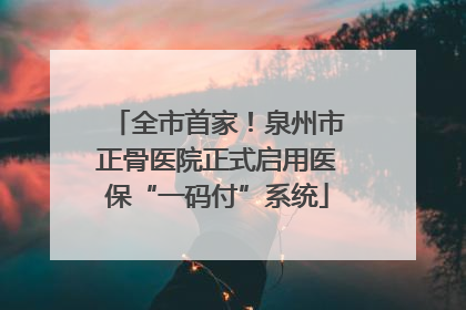 全市首家！泉州市正骨医院正式启用医保“一码付”系统