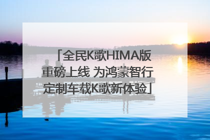 全民K歌HIMA版重磅上线 为鸿蒙智行定制车载K歌新体验