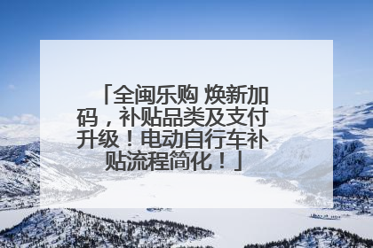 全闽乐购 焕新加码，补贴品类及支付升级！电动自行车补贴流程简化！