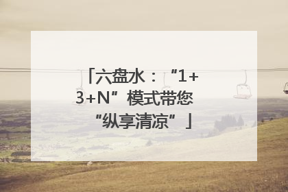 六盘水：“1+3+N”模式带您“纵享清凉”