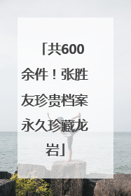共600余件！张胜友珍贵档案永久珍藏龙岩