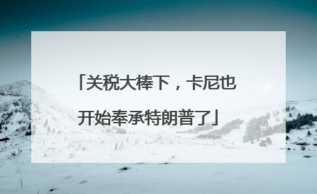 关税大棒下，卡尼也开始奉承特朗普了