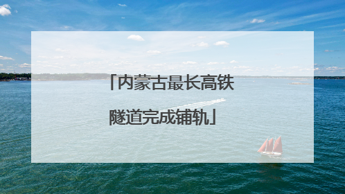 内蒙古最长高铁隧道完成铺轨