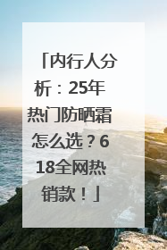 内行人分析：25年热门防晒霜怎么选？618全网热销款！