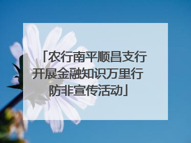 农行南平顺昌支行开展金融知识万里行防非宣传活动