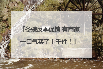 冬装反季促销 有商家一口气买了上千件！