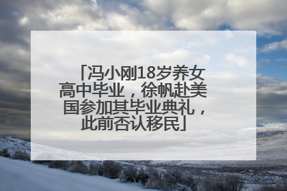 冯小刚18岁养女高中毕业，徐帆赴美国参加其毕业典礼，此前否认移民