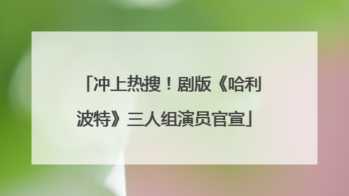 冲上热搜！剧版《哈利波特》三人组演员官宣