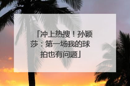 冲上热搜！孙颖莎：第一场我的球拍也有问题