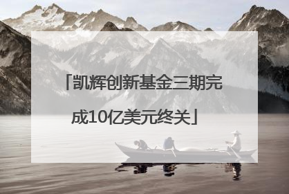 凯辉创新基金三期完成10亿美元终关