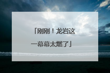 刚刚！龙岩这一幕幕太燃了