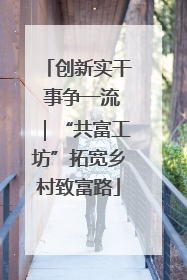 创新实干 事争一流｜“共富工坊”拓宽乡村致富路