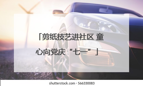 剪纸技艺进社区 童心向党庆“七一”