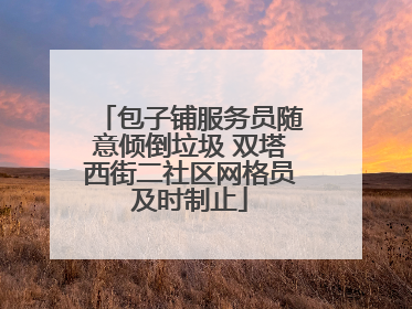 包子铺服务员随意倾倒垃圾 双塔西街二社区网格员及时制止