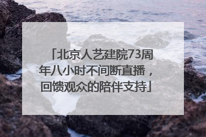 北京人艺建院73周年八小时不间断直播，回馈观众的陪伴支持