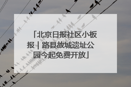 北京日报社区小板报｜路县故城遗址公园今起免费开放