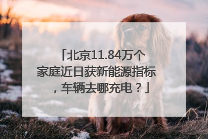 北京11.84万个家庭近日获新能源指标，车辆去哪充电？