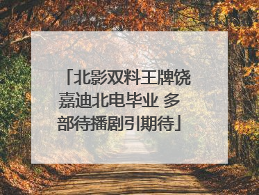 北影双料王牌饶嘉迪北电毕业 多部待播剧引期待
