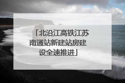 北沿江高铁江苏南通站新建站房建设全速推进
