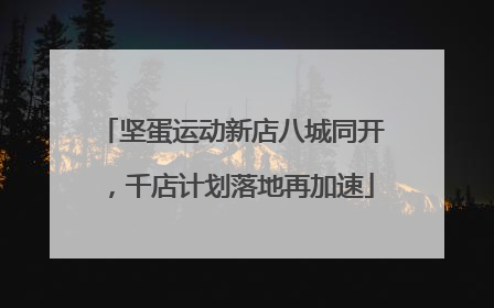 坚蛋运动新店八城同开，千店计划落地再加速