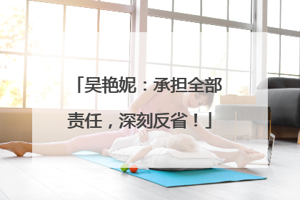 吴艳妮：承担全部责任，深刻反省！