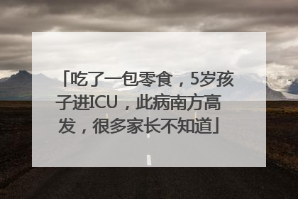 吃了一包零食，5岁孩子进ICU，此病南方高发，很多家长不知道