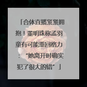 合体直播紧紧拥抱！董明珠称孟羽童有可能重回格力：“她离开时确实犯了很大的错”